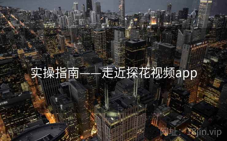 实操指南——走近探花视频app