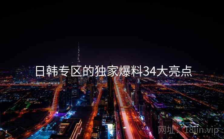 日韩专区的独家爆料34大亮点