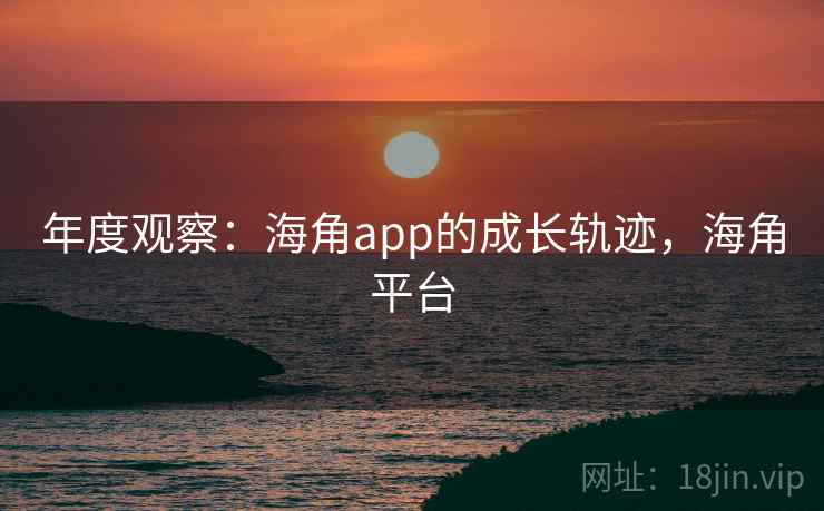 年度观察：海角app的成长轨迹，海角平台