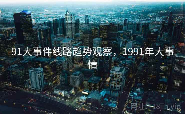 91大事件线路趋势观察，1991年大事情