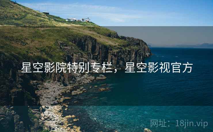 星空影院特别专栏，星空影视官方