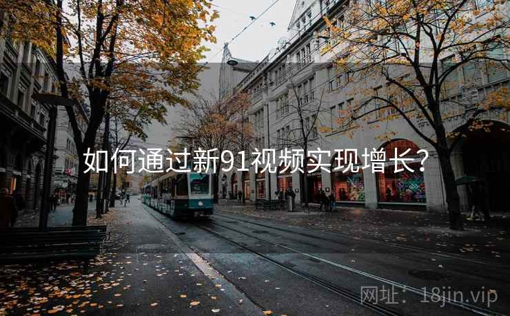 如何通过新91视频实现增长？