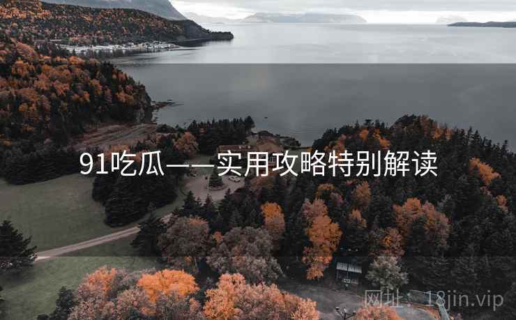 91吃瓜——实用攻略特别解读