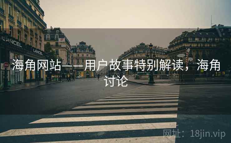 海角网站——用户故事特别解读，海角讨论