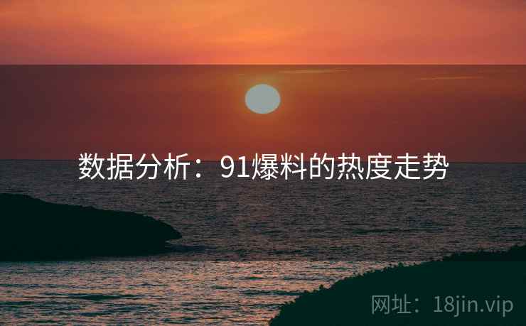 数据分析：91爆料的热度走势