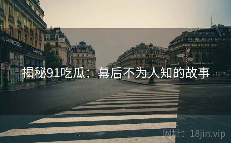 揭秘91吃瓜：幕后不为人知的故事