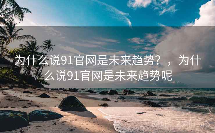 为什么说91官网是未来趋势？，为什么说91官网是未来趋势呢