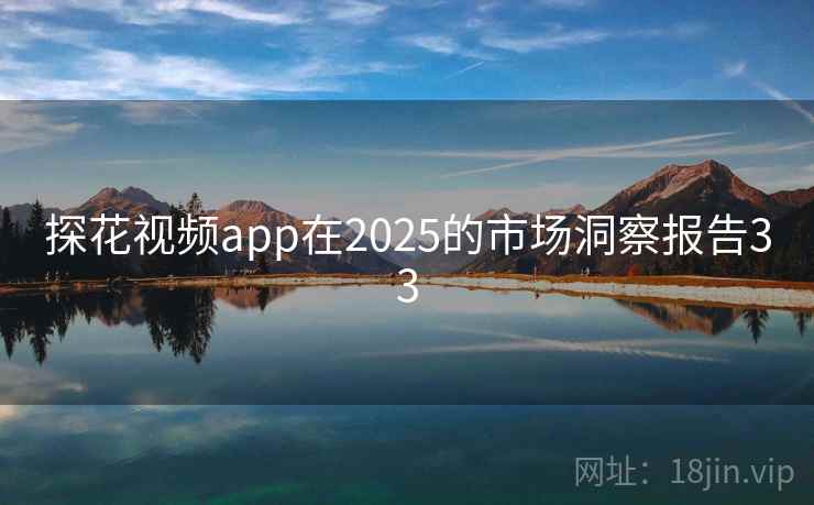 探花视频app在2025的市场洞察报告33