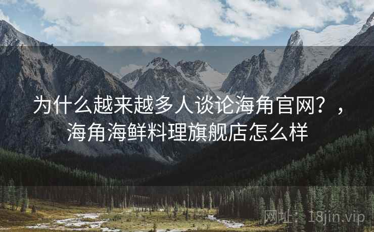 为什么越来越多人谈论海角官网？，海角海鲜料理旗舰店怎么样