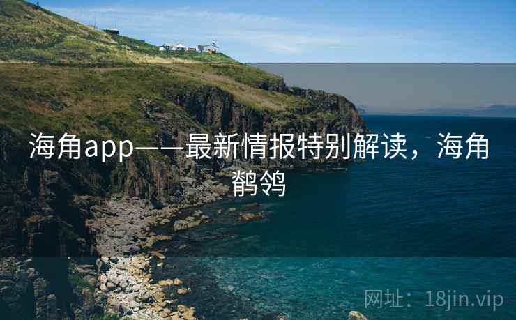 海角app——最新情报特别解读，海角鹡鸰