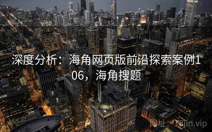 深度分析：海角网页版前沿探索案例106，海角搜题
