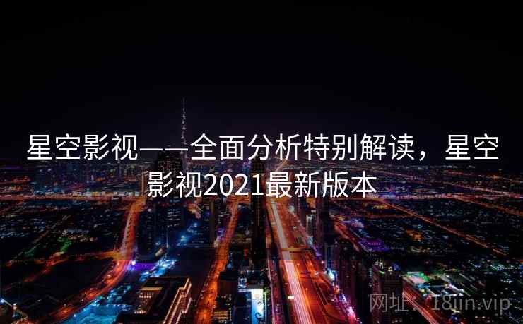 星空影视——全面分析特别解读，星空影视2021最新版本
