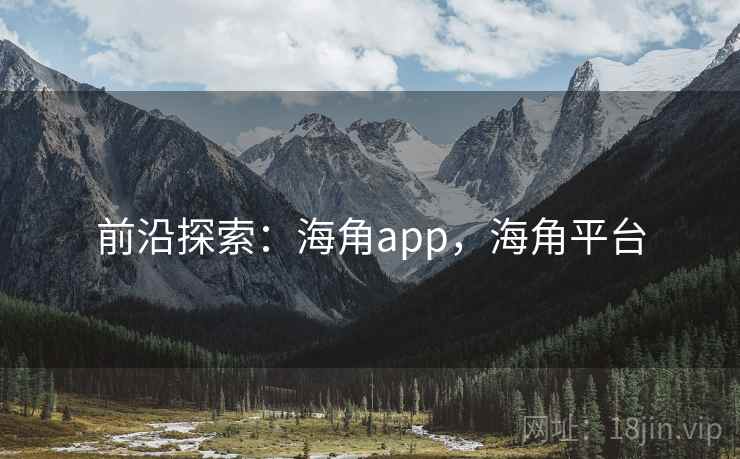 前沿探索:海角app,海角平台 前沿探索:海角app,海角平台