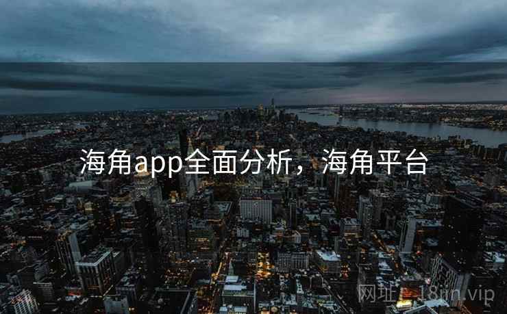 海角app全面分析,海角平台 海角app全面分析,海角平台